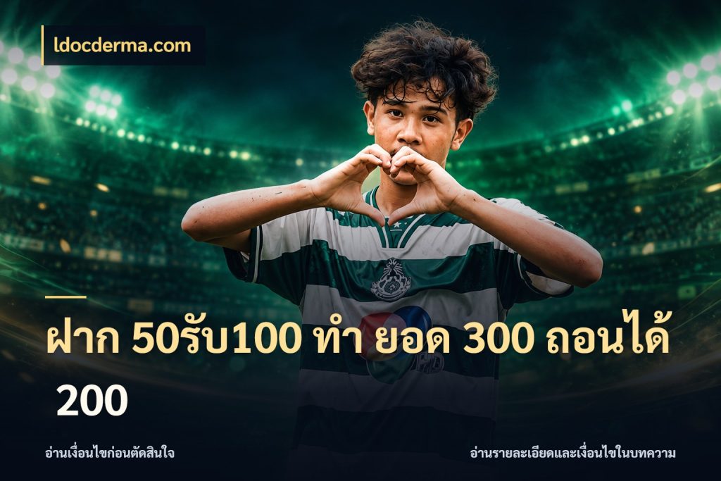 ฝาก 50รับ100 ทํา ยอด 300 ถอนได้ 200 สายโบนัสเลือกจังหวะสนุกได้อย่างไร ในมุม ldocderma.com