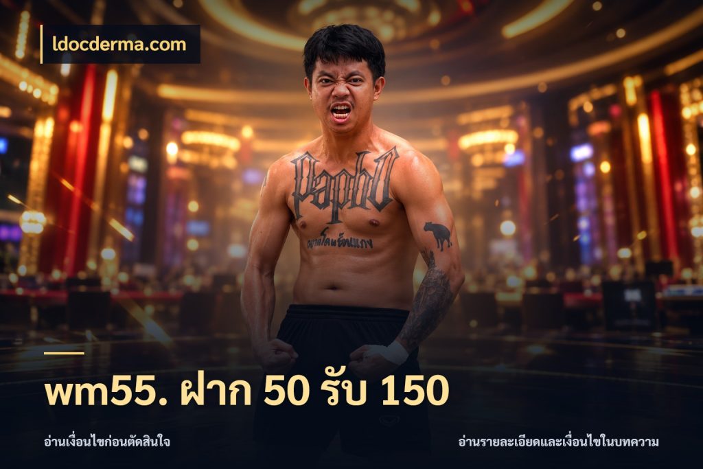 wm55. ฝาก 50 รับ 150 เครดิตกับรูปแบบโปรที่ตรงใจ กับ ldocderma.com