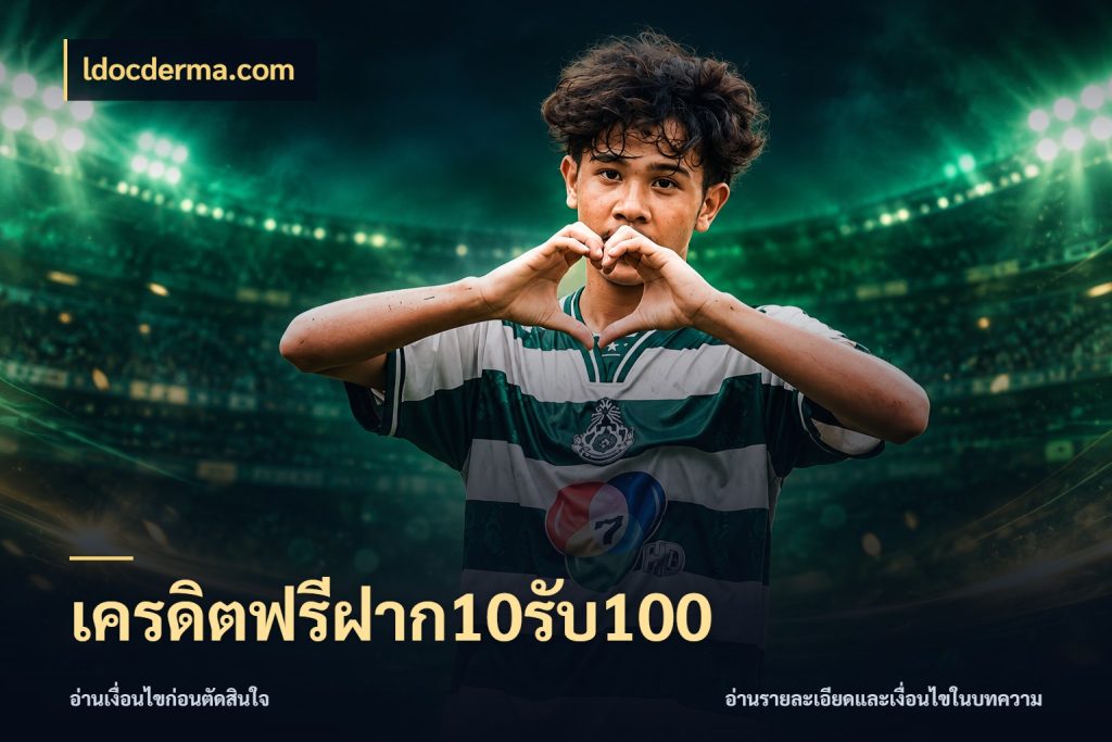 เครดิตฟรีฝาก10รับ100 ldocderma.com เครดิตกับรูปแบบโปรที่ตรงใจ