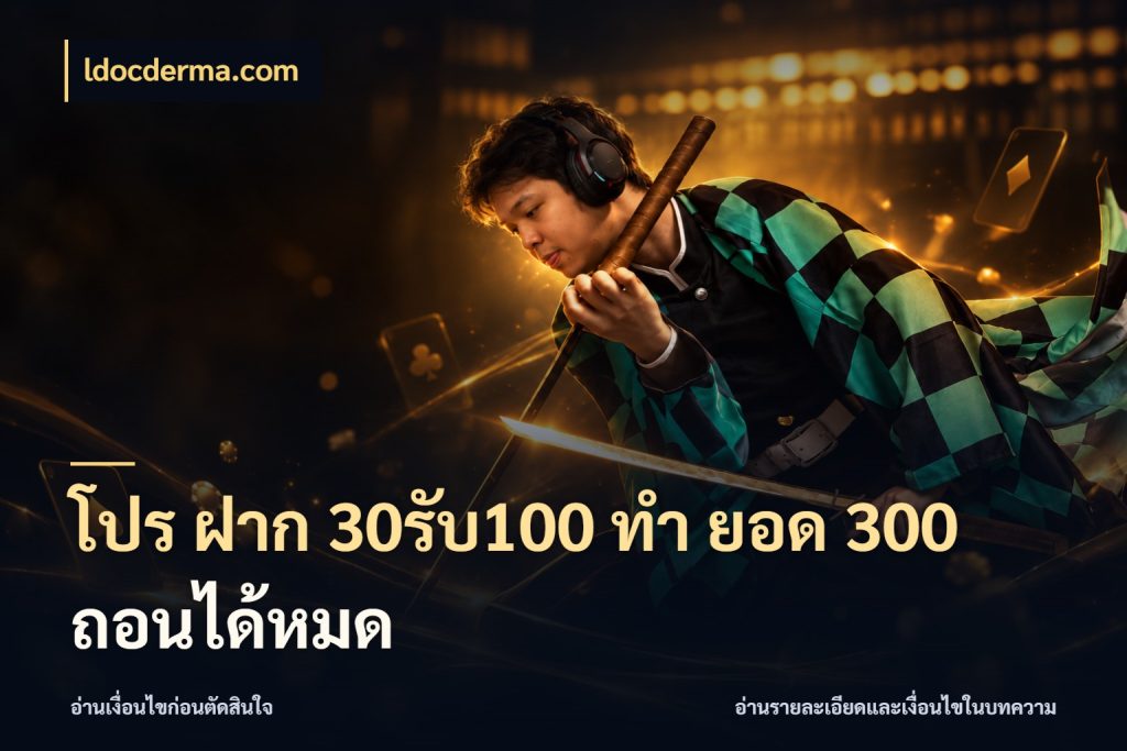 โปร ฝาก 30รับ100 ทํา ยอด 300 ถอนได้หมด ldocderma.com เครดิตกับรูปแบบโปรที่ตรงใจ